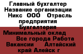 Главный бухгалтер › Название организации ­ Никс, ООО › Отрасль предприятия ­ Бухгалтерия › Минимальный оклад ­ 75 000 - Все города Работа » Вакансии   . Алтайский край,Алейск г.